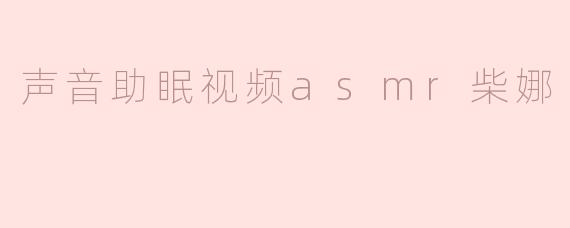 声音助眠视频asmr柴娜