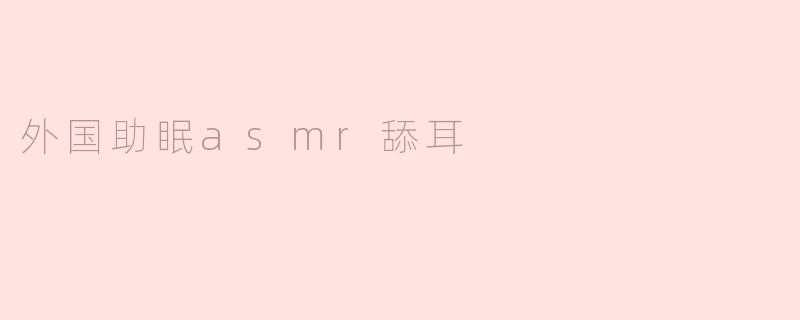 外国助眠asmr舔耳
