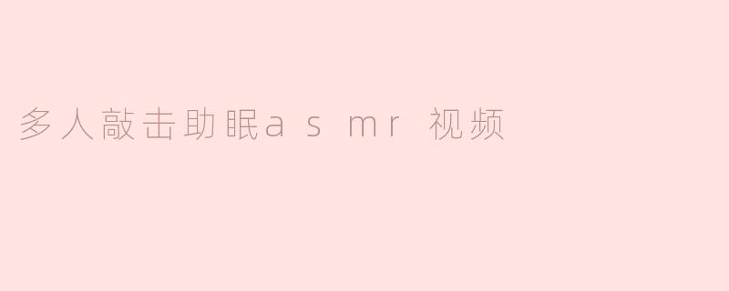 多人敲击助眠asmr视频