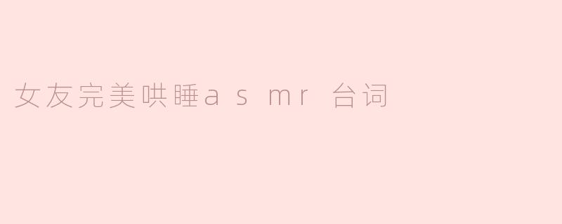 女友完美哄睡asmr台词