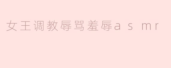 女王调教辱骂羞辱asmr