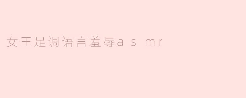 女王足调语言羞辱asmr