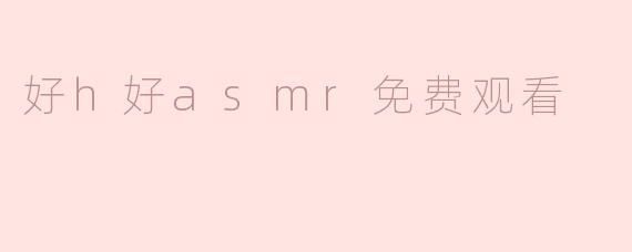 好h好asmr免费观看