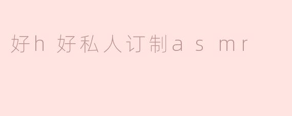 好h好私人订制asmr
