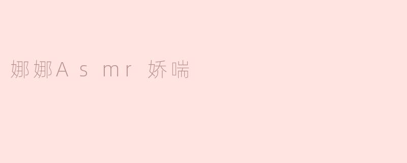 娜娜Asmr娇喘