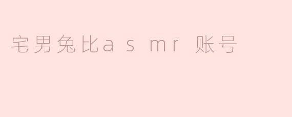 宅男兔比asmr账号