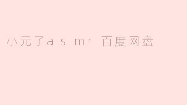 小元子asmr百度网盘