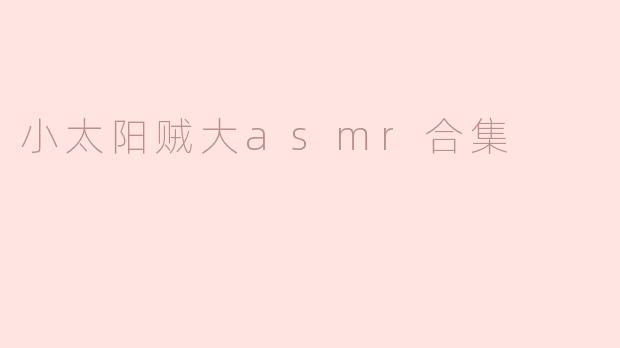 小太阳贼大asmr合集