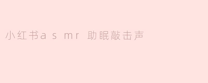 小红书asmr助眠敲击声