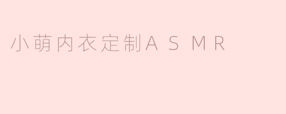 小萌内衣定制ASMR