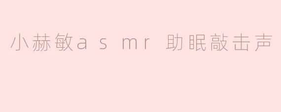 小赫敏的ASMR助眠敲击声有什么特别之处？