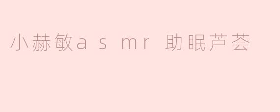 小赫敏asmr助眠芦荟