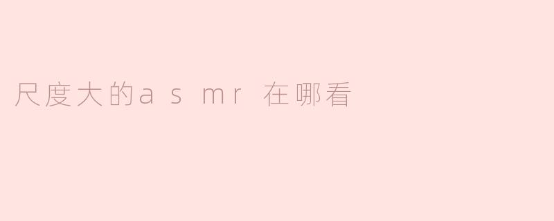 尺度大的asmr在哪看