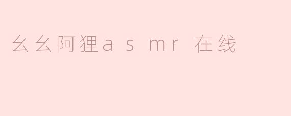 幺幺阿狸asmr在线