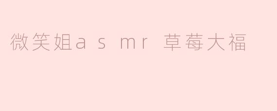 《“微笑姐”ASMR治愈时刻：草莓大福的甜蜜诱惑与颅内高潮》