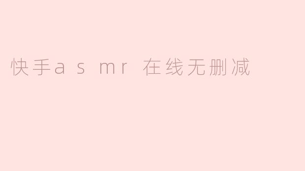 快手asmr在线无删减
