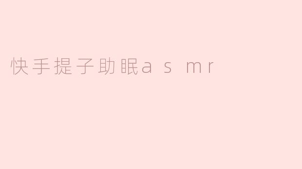 快手提子助眠asmr