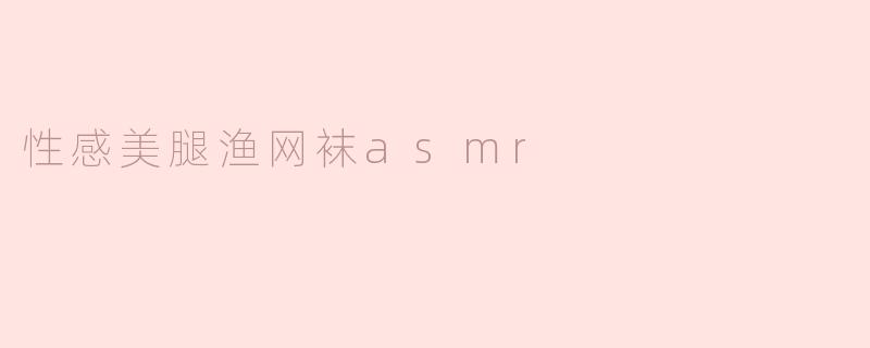 性感美腿渔网袜asmr