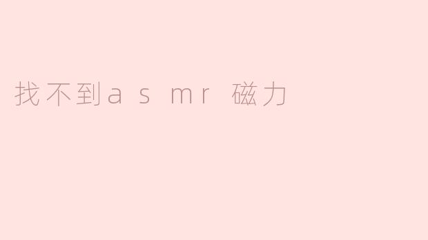 为什么我找不到ASMR视频的磁力链接？