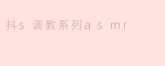 「抖S调教系列ASMR：听觉支配与沉浸式心理博弈的艺术」