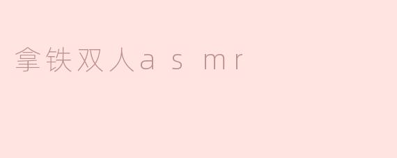 拿铁双人asmr