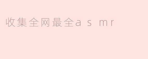 收集全网最全asmr