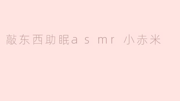 敲东西助眠asmr小赤米