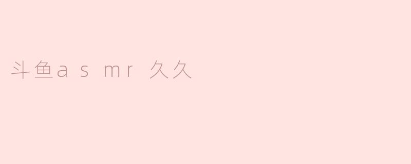 斗鱼asmr久久