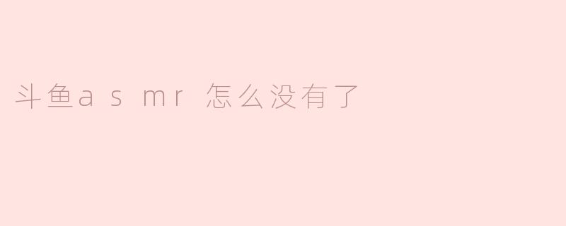 斗鱼ASMR怎么没有了？