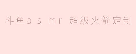 斗鱼asmr超级火箭定制