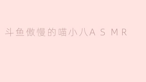 斗鱼傲慢的喵小八ASMR