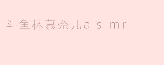 斗鱼林慕奈儿asmr