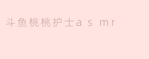 斗鱼桃桃护士asmr