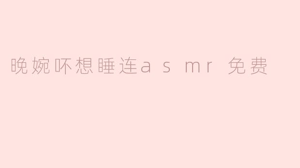 晚婉吥想睡连asmr免费