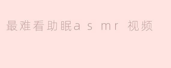 最难看助眠asmr视频
