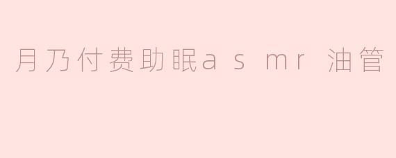 月乃付费助眠asmr油管