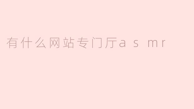 有什么网站专门厅asmr