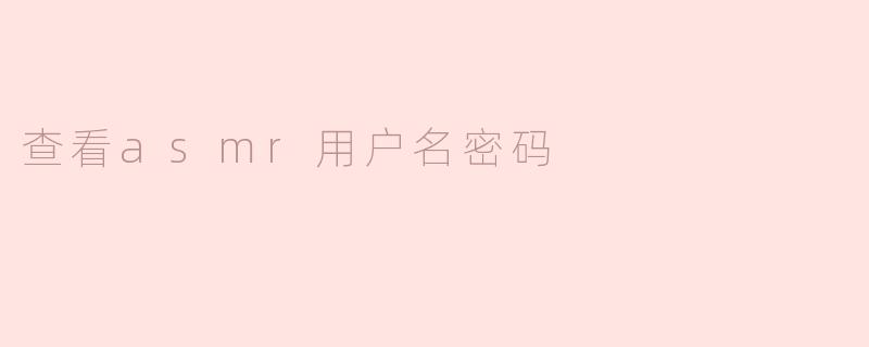 警惕网络陷阱：切勿尝试查看他人ASMR账号密码