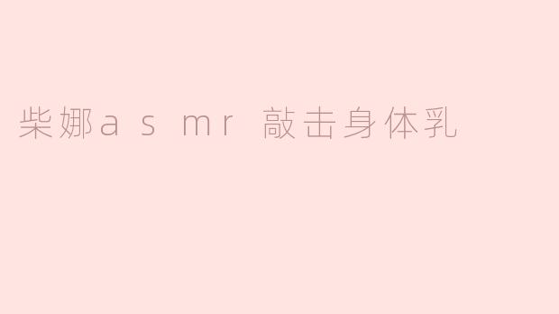柴娜asmr敲击身体乳