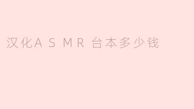 汉化ASMR台本多少钱