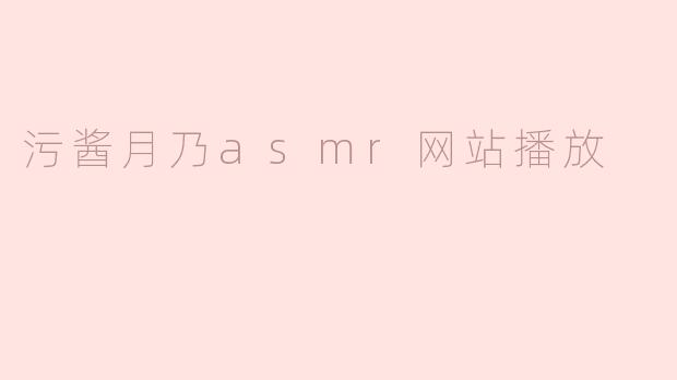 《探索“污酱月乃”ASMR：沉浸式音声体验的魅力与争议》