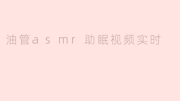 油管asmr助眠视频实时