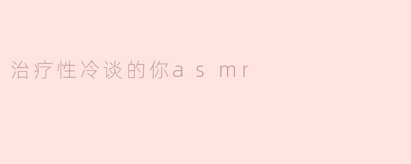 《治愈之声：探索治疗性冷淡的ASMR疗愈之旅》