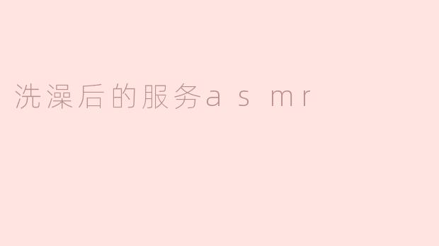 洗澡后的服务asmr