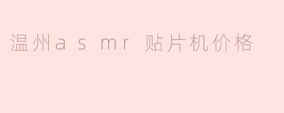 温州ASMR贴片机价格解析：市场行情与选购指南