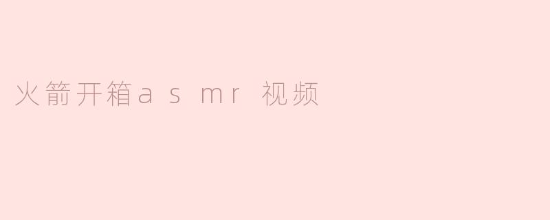 火箭开箱asmr视频