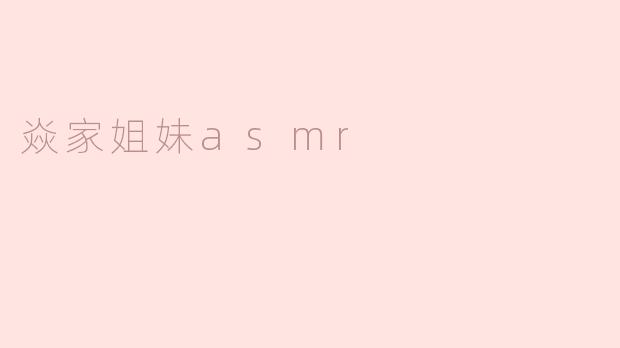 焱家姐妹asmr
