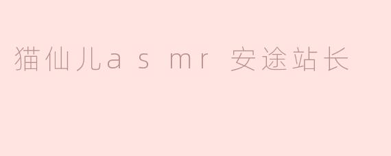 猫仙儿asmr安途站长
