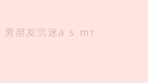 男朋友沉迷asmr