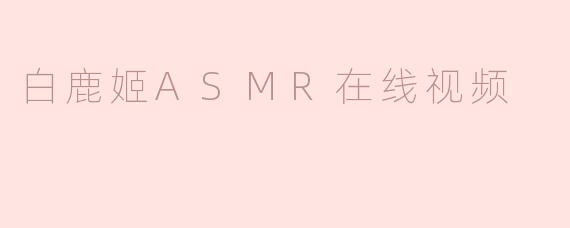 白鹿姬ASMR在线视频